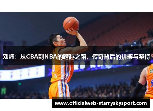 刘炜：从CBA到NBA的跨越之路，传奇背后的拼搏与坚持