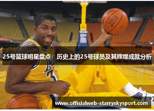 25号篮球明星盘点：历史上的25号球员及其辉煌成就分析