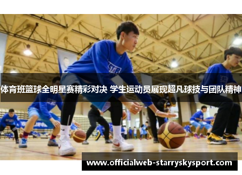 体育班篮球全明星赛精彩对决 学生运动员展现超凡球技与团队精神