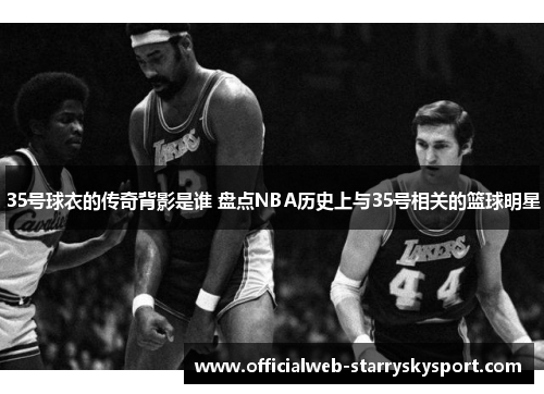 35号球衣的传奇背影是谁 盘点NBA历史上与35号相关的篮球明星
