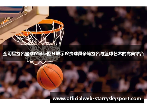 全明星签名篮球珍藏版图片展示珍贵球员亲笔签名与篮球艺术的完美结合