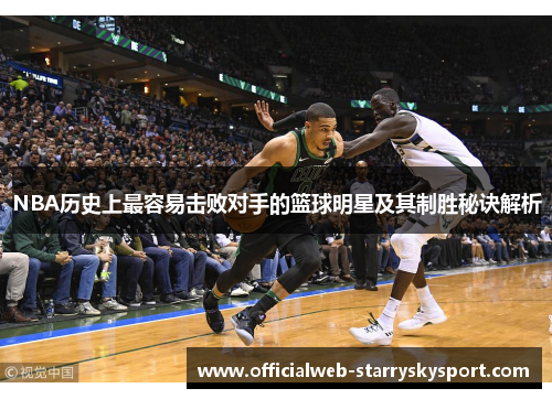 NBA历史上最容易击败对手的篮球明星及其制胜秘诀解析
