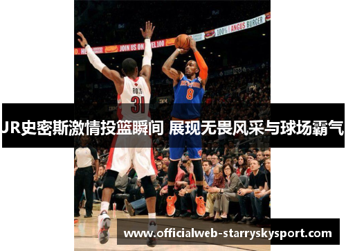 JR史密斯激情投篮瞬间 展现无畏风采与球场霸气