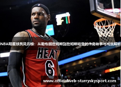 NBA明星球员风云榜：从勒布朗詹姆斯到詹姆斯哈登的传奇故事与成就解析