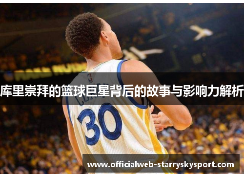 库里崇拜的篮球巨星背后的故事与影响力解析
