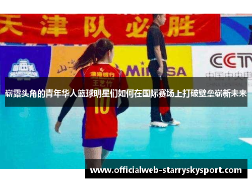 崭露头角的青年华人篮球明星们如何在国际赛场上打破壁垒崭新未来