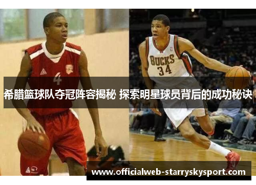 希腊篮球队夺冠阵容揭秘 探索明星球员背后的成功秘诀