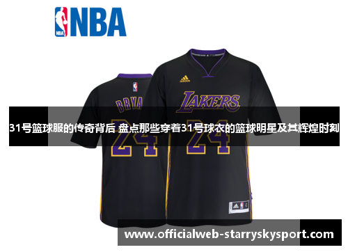 31号篮球服的传奇背后 盘点那些穿着31号球衣的篮球明星及其辉煌时刻