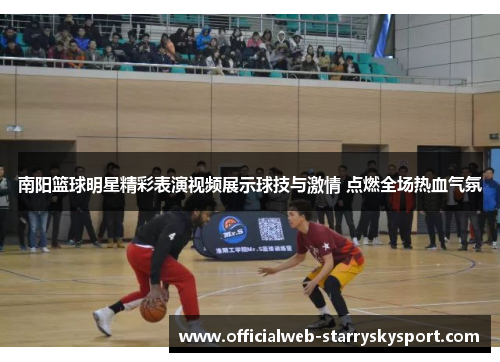 南阳篮球明星精彩表演视频展示球技与激情 点燃全场热血气氛