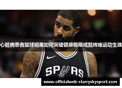 心脏病患者篮球明星如何突破健康极限成就辉煌运动生涯