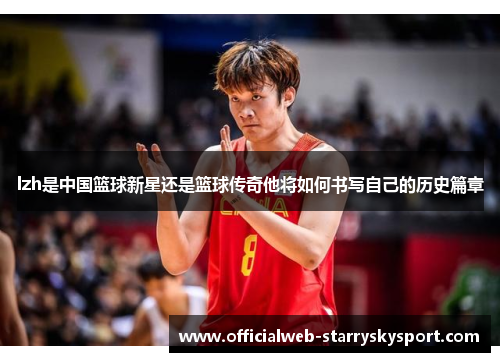 lzh是中国篮球新星还是篮球传奇他将如何书写自己的历史篇章