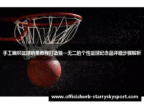 手工编织篮球明星教程打造独一无二的个性篮球纪念品详细步骤解析