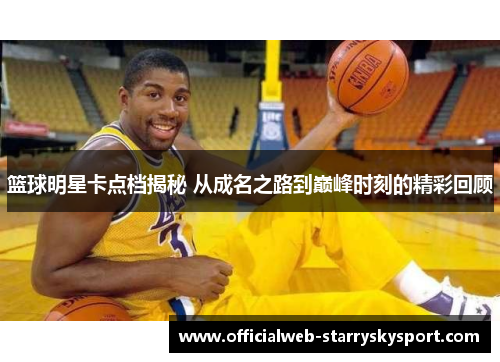 篮球明星卡点档揭秘 从成名之路到巅峰时刻的精彩回顾