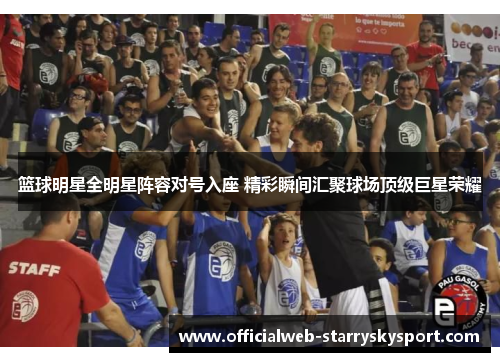 篮球明星全明星阵容对号入座 精彩瞬间汇聚球场顶级巨星荣耀