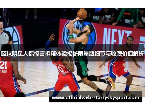 篮球明星人偶惊喜拆箱体验揭秘限量版细节与收藏价值解析