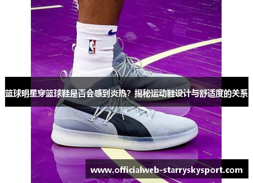 篮球明星穿篮球鞋是否会感到炎热？揭秘运动鞋设计与舒适度的关系
