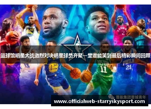 篮球馆明星大战激烈对决明星球员齐聚一堂谁能笑到最后精彩瞬间回顾