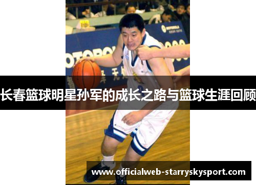 长春篮球明星孙军的成长之路与篮球生涯回顾