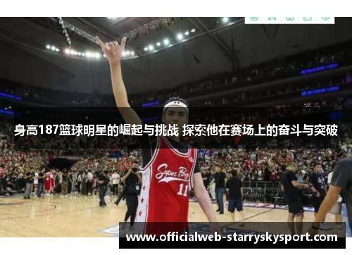 身高187篮球明星的崛起与挑战 探索他在赛场上的奋斗与突破