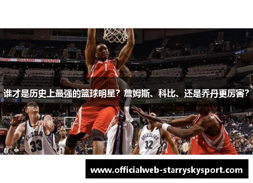 谁才是历史上最强的篮球明星？詹姆斯、科比、还是乔丹更厉害？