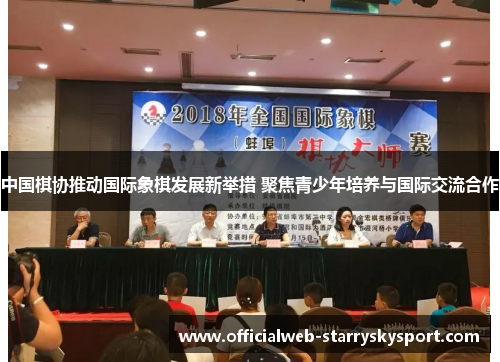 中国棋协推动国际象棋发展新举措 聚焦青少年培养与国际交流合作