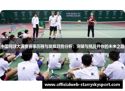 中国网球大满贯赛事历程与发展趋势分析：突破与挑战并存的未来之路