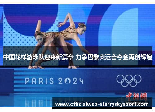 中国花样游泳队迎来新篇章 力争巴黎奥运会夺金再创辉煌