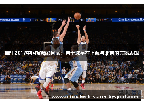 库里2017中国赛精彩回顾：勇士球星在上海与北京的震撼表现