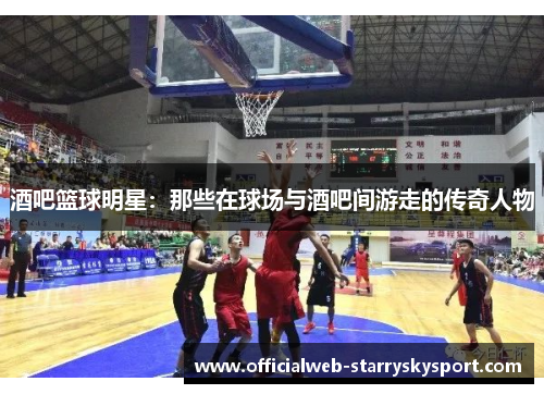 酒吧篮球明星：那些在球场与酒吧间游走的传奇人物
