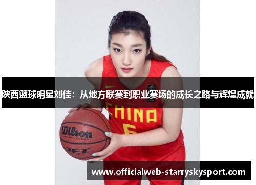 陕西篮球明星刘佳：从地方联赛到职业赛场的成长之路与辉煌成就