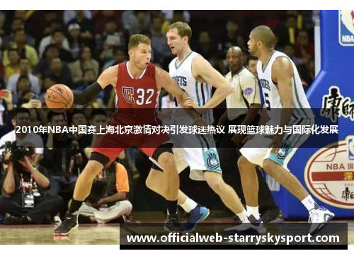 2010年NBA中国赛上海北京激情对决引发球迷热议 展现篮球魅力与国际化发展