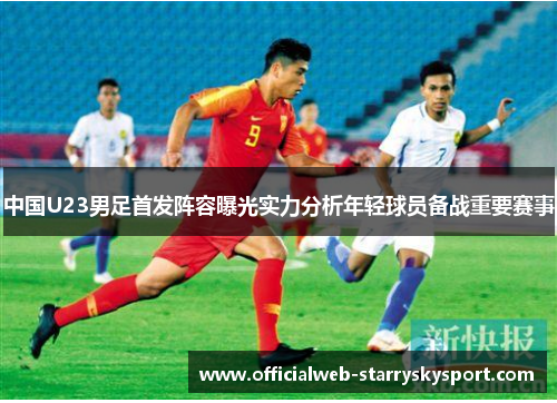 中国U23男足首发阵容曝光实力分析年轻球员备战重要赛事