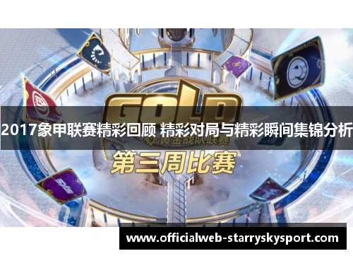 2017象甲联赛精彩回顾 精彩对局与精彩瞬间集锦分析