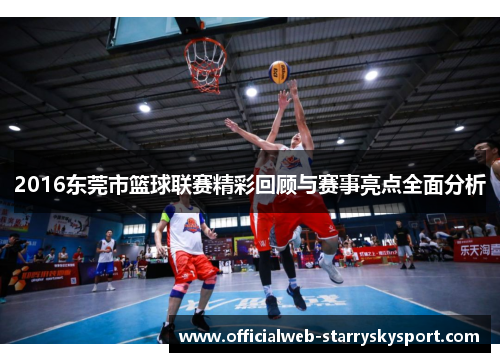 2016东莞市篮球联赛精彩回顾与赛事亮点全面分析